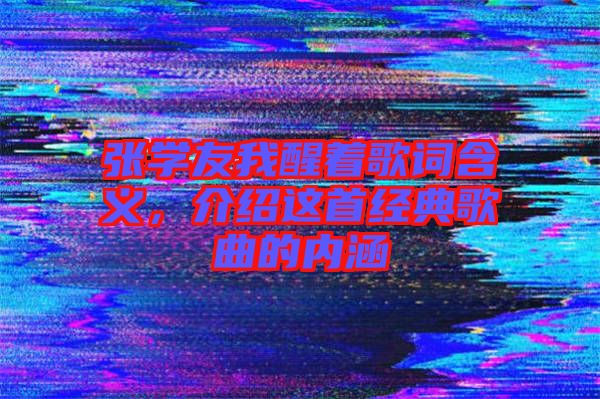 張學友我醒著歌詞含義,介紹這首經典歌曲的內涵