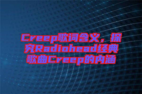 Creep歌詞含義，探究Radiohead經典歌曲Creep的內涵