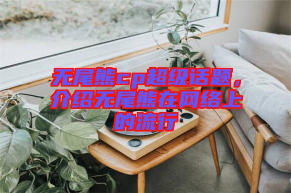 無尾熊cp超級話題，介紹無尾熊在網絡上的流行