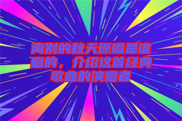 離別的秋天原唱是誰唱的,介紹這首經典歌曲的演唱者