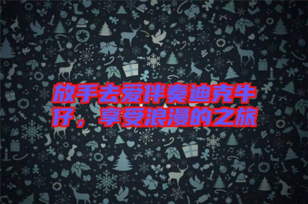 放手去愛伴奏迪克牛仔,享受浪漫的之旅