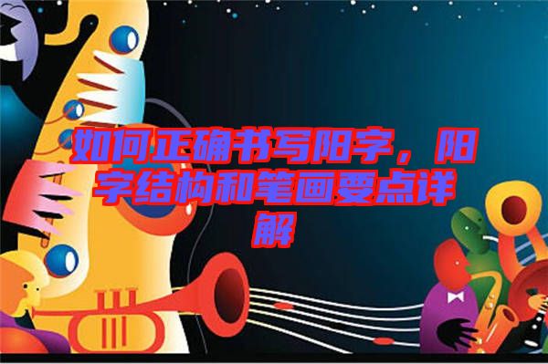 如何正確書寫陽字,陽字結(jié)構(gòu)和筆畫要點詳解