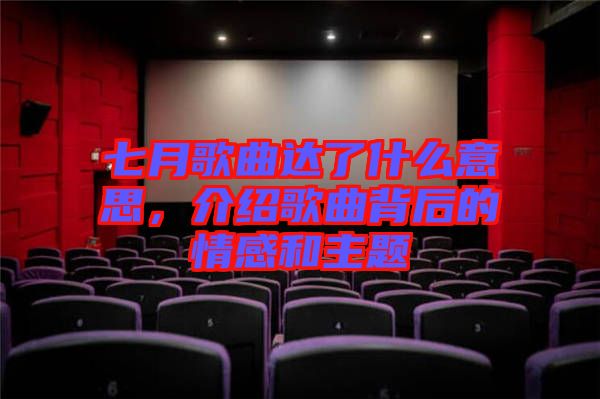 七月歌曲達(dá)了什么意思,介紹歌曲背后的情感和主題
