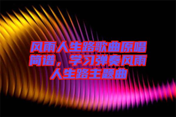 風雨人生路歌曲原唱簡譜,學習彈奏風雨人生路主題曲