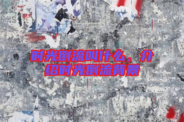 時光倒流叫什么，介紹時光倒流背景