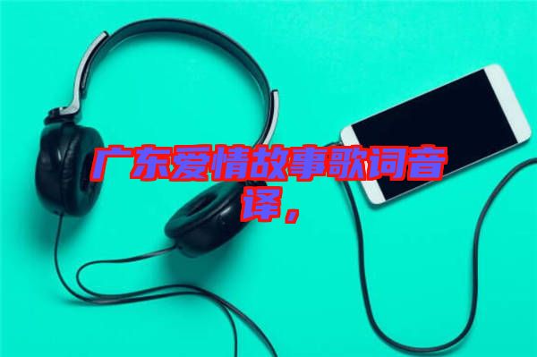 廣東愛情故事歌詞音譯，