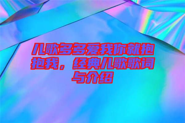 兒歌多多愛我你就抱抱我,經(jīng)典兒歌歌詞與介紹