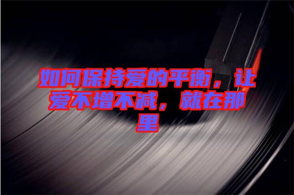 如何保持愛(ài)的平衡,讓愛(ài)不增不減,就在那里