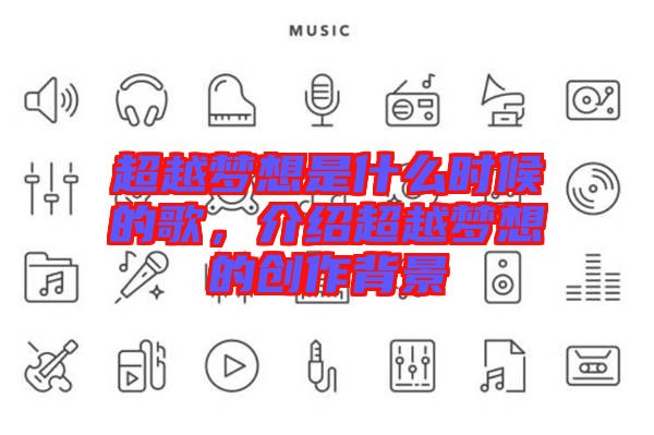 超越夢(mèng)想是什么時(shí)候的歌，介紹超越夢(mèng)想的創(chuàng)作背景