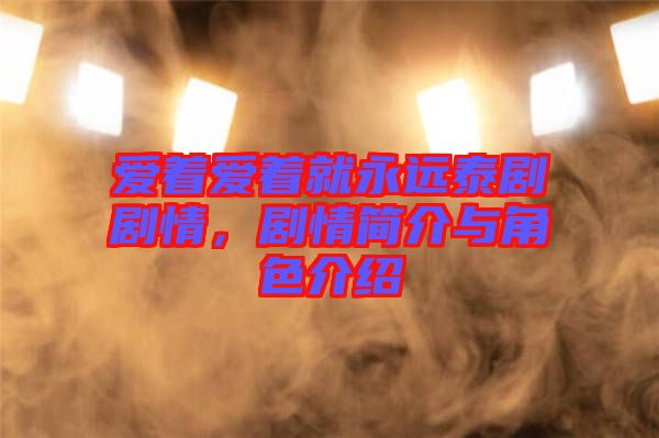 愛著愛著就永遠(yuǎn)泰劇劇情,劇情簡介與角色介紹