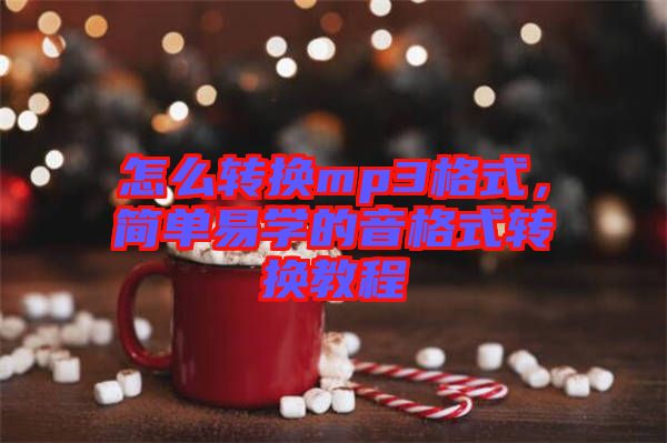 怎么轉(zhuǎn)換mp3格式,簡(jiǎn)單易學(xué)的音格式轉(zhuǎn)換教程