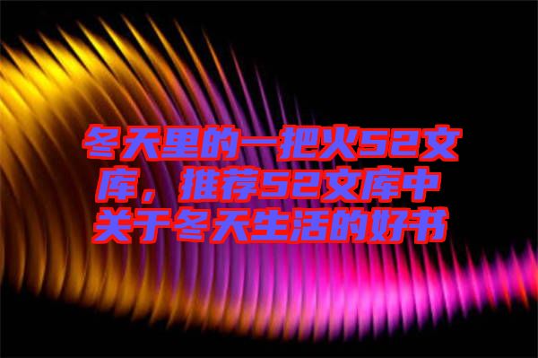 冬天里的一把火52文庫,推薦52文庫中關(guān)于冬天生活的好書