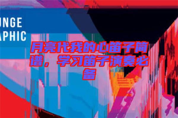月亮代我的心笛子簡(jiǎn)譜,學(xué)習(xí)笛子演奏必備