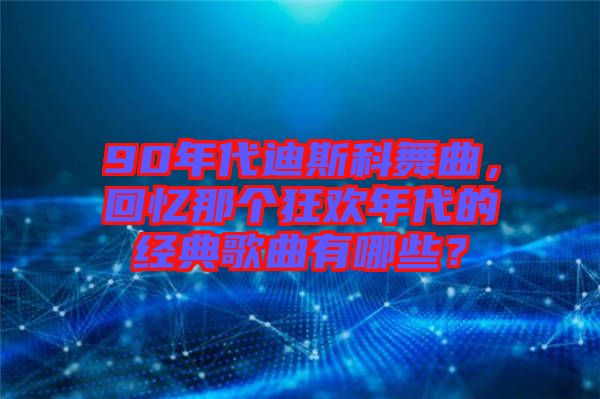 90年代迪斯科舞曲,回憶那個狂歡年代的經(jīng)典歌曲有哪些?
