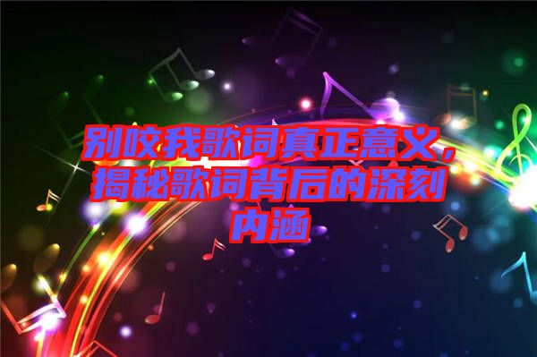 別咬我歌詞真正意義,揭秘歌詞背后的深刻內涵