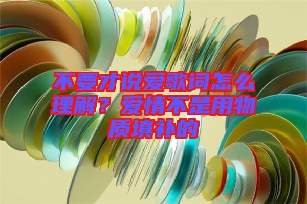 不要才說(shuō)愛歌詞怎么理解?愛情不是用物質(zhì)填補(bǔ)的