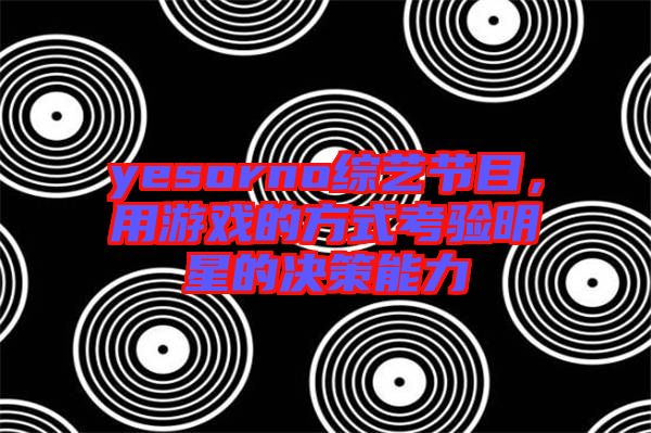 yesorno綜藝節(jié)目,用游戲的方式考驗明星的決策能力