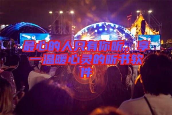 最心的人只有你聽,享一溫暖心靈的聽書軟件