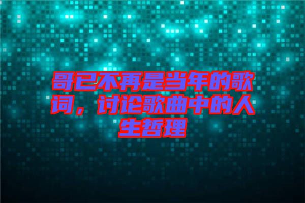 哥已不再是當(dāng)年的歌詞,討論歌曲中的人生哲理
