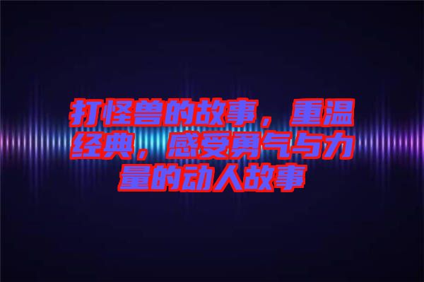 打怪獸的故事,重溫經典,感受勇氣與力量的動人故事