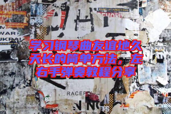 學(xué)習(xí)鋼琴曲友誼地久天長(zhǎng)的簡(jiǎn)單方法,左右手彈奏教程分享
