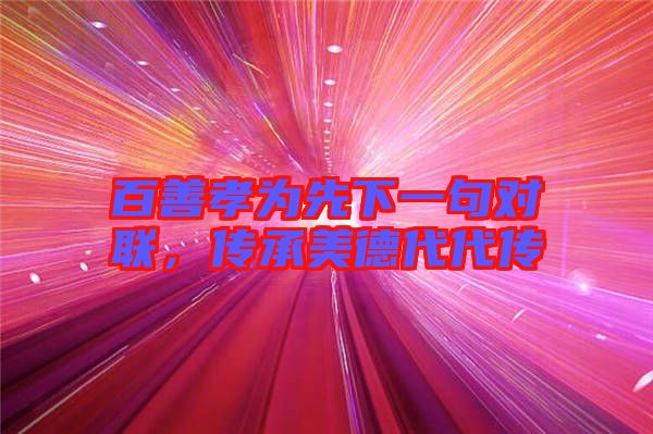 百善孝為先下一句對聯，傳承美德代代傳