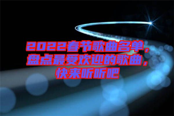 2022春節(jié)歌曲名單,盤點最受歡迎的歌曲,快來聽聽吧