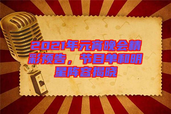 2021年元宵晚會(huì)精彩預(yù)告,節(jié)目單和明星陣容揭曉