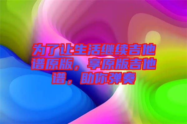 為了讓生活繼續(xù)吉他譜原版,享原版吉他譜,助你彈奏