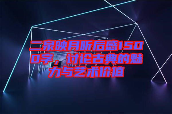 二泉映月聽后感1500字，討論古典的魅力與藝術價值