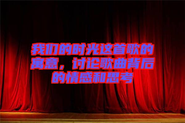 我們的時光這首歌的寓意，討論歌曲背后的情感和思考