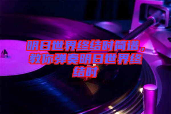 明日世界終結(jié)時(shí)簡(jiǎn)譜,教你彈奏明日世界終結(jié)時(shí)