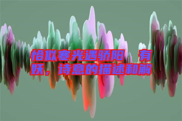 恰似寒光遇驕陽囧囧有妖,詩意的描述和解