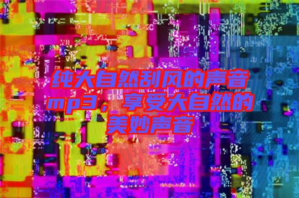 純大自然刮風(fēng)的聲音mp3，享受大自然的美妙聲音