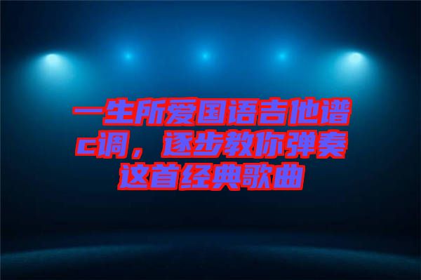 一生所愛國語吉他譜c調(diào)，逐步教你彈奏這首經(jīng)典歌曲
