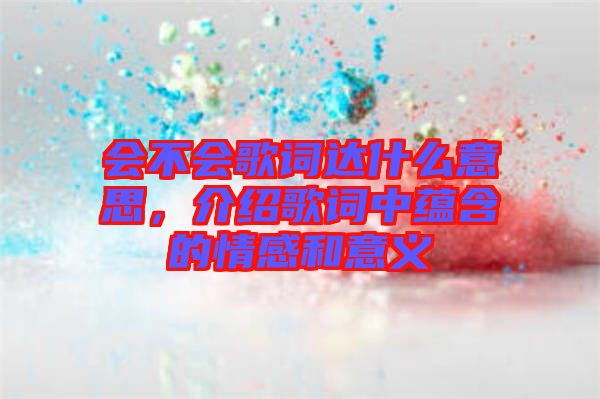 會(huì)不會(huì)歌詞達(dá)什么意思，介紹歌詞中蘊(yùn)含的情感和意義