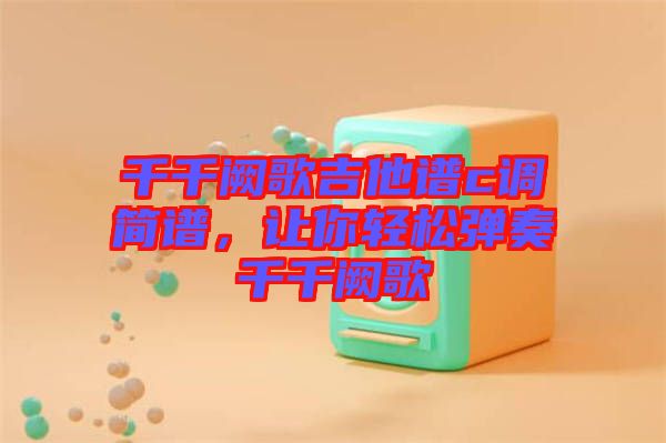 千千闕歌吉他譜c調簡譜，讓你輕松彈奏千千闕歌