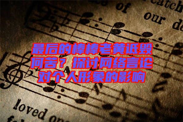 最后的棒棒老黃詆毀何苦?探討網絡言論對個人形象的影響