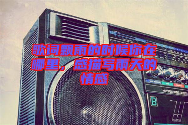 歌詞飄雨的時(shí)候你在哪里,感描寫雨天的情感