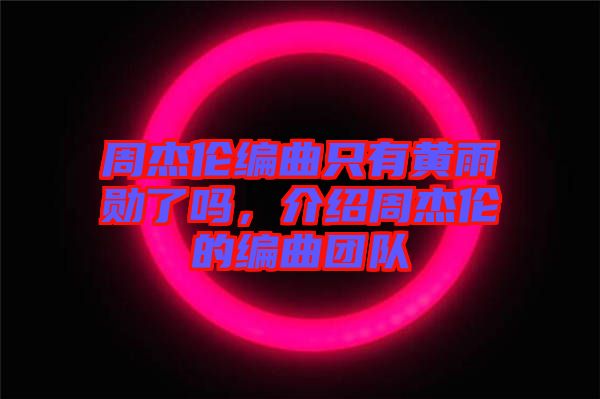 周杰倫編曲只有黃雨勛了嗎,介紹周杰倫的編曲團(tuán)隊(duì)