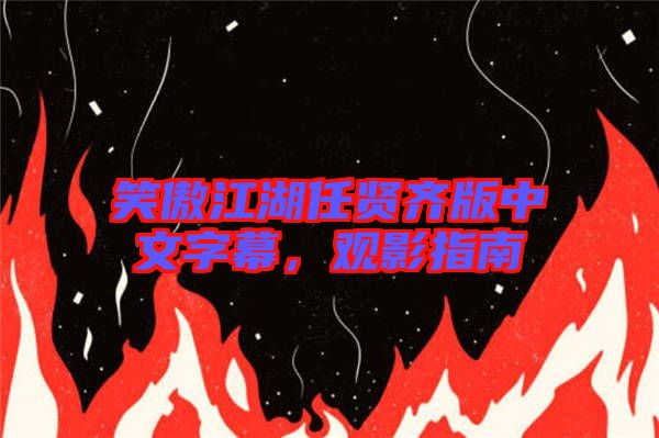 笑傲江湖任賢齊版中文字幕，觀影指南