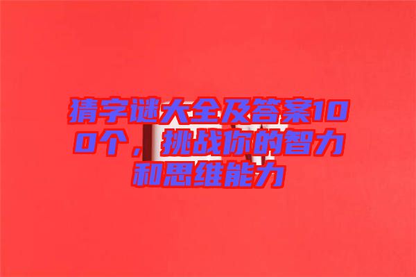 猜字謎大全及答案100個(gè),挑戰(zhàn)你的智力和思維能力