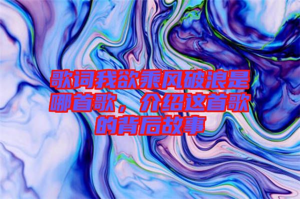 歌詞我欲乘風破浪是哪首歌，介紹這首歌的背后故事
