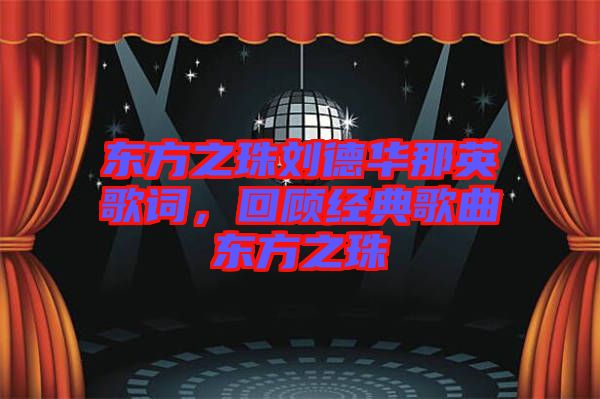 東方之珠劉德華那英歌詞,回顧經(jīng)典歌曲東方之珠