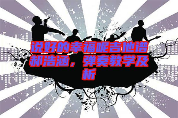 說好的幸福呢吉他譜郝浩涵，彈奏教學(xué)及析