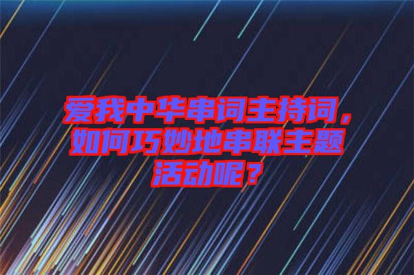 愛我中華串詞主持詞，如何巧妙地串聯(lián)主題活動(dòng)呢？