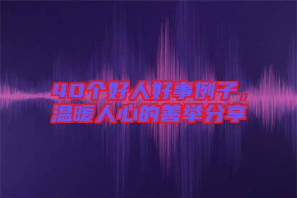 40個好人好事例子，溫暖人心的善舉分享