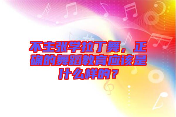 不主張學(xué)拉丁舞,正確的舞蹈教育應(yīng)該是什么樣的?