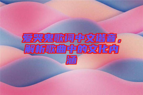 愛哭鬼歌詞中文諧音,解析歌曲中的文化內(nèi)涵
