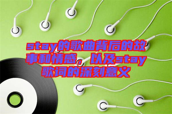 stay的歌曲背后的故事和情感，以及stay歌詞的深刻意義